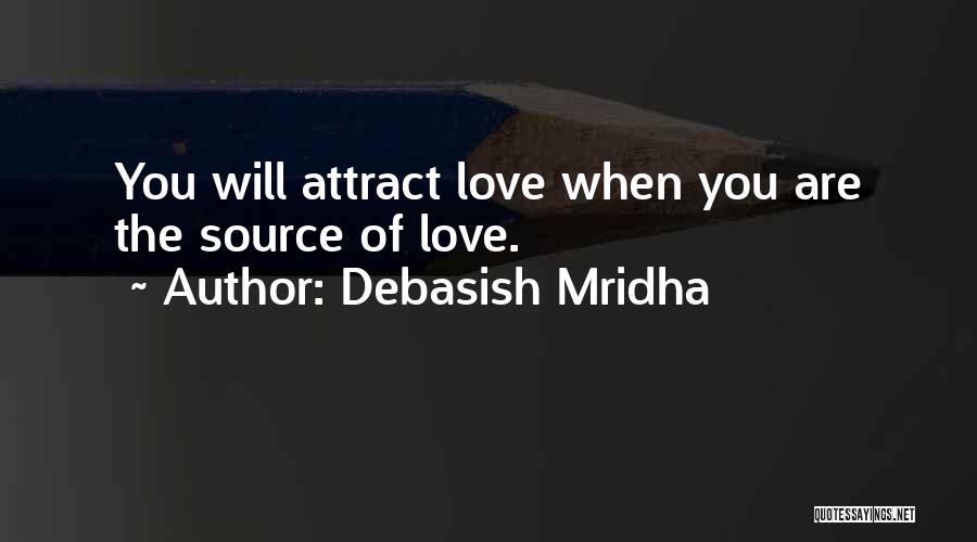 Debasish Mridha Quotes: You Will Attract Love When You Are The Source Of Love.