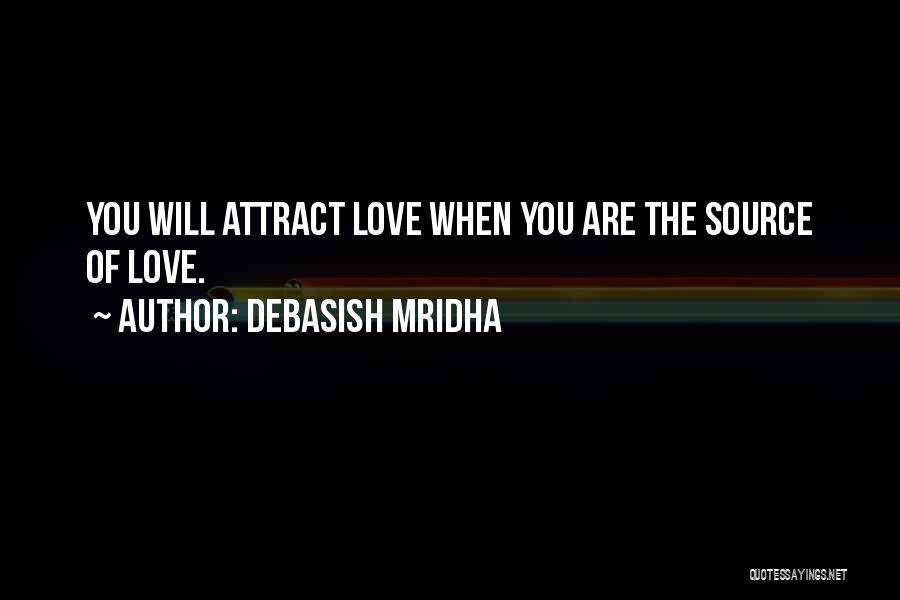 Debasish Mridha Quotes: You Will Attract Love When You Are The Source Of Love.