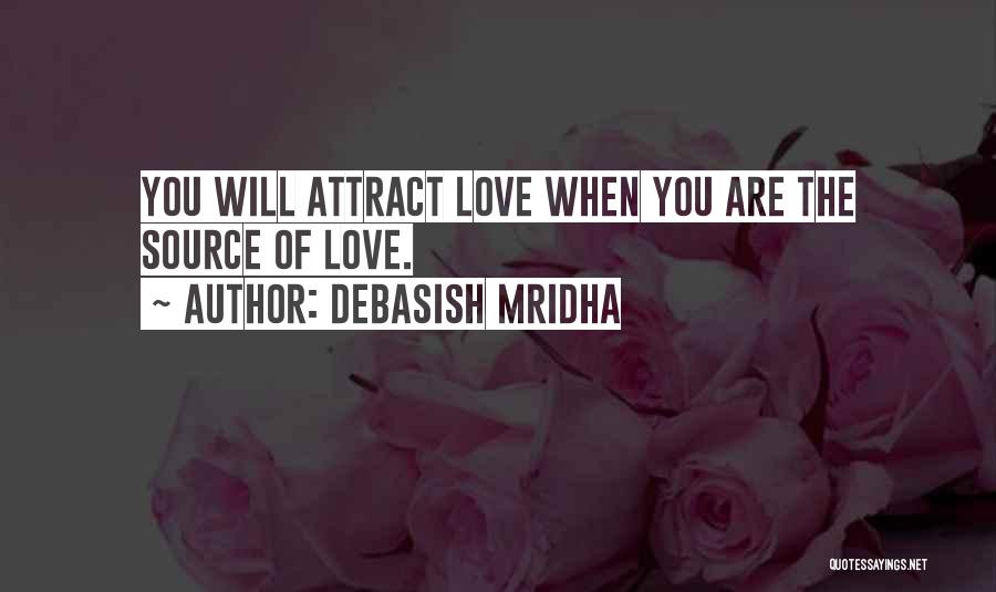 Debasish Mridha Quotes: You Will Attract Love When You Are The Source Of Love.