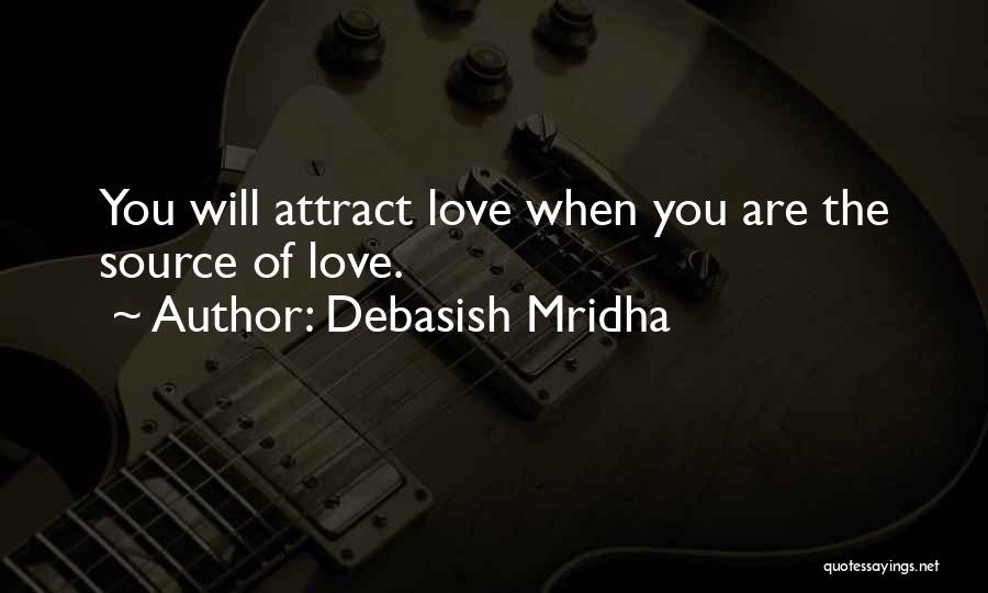 Debasish Mridha Quotes: You Will Attract Love When You Are The Source Of Love.