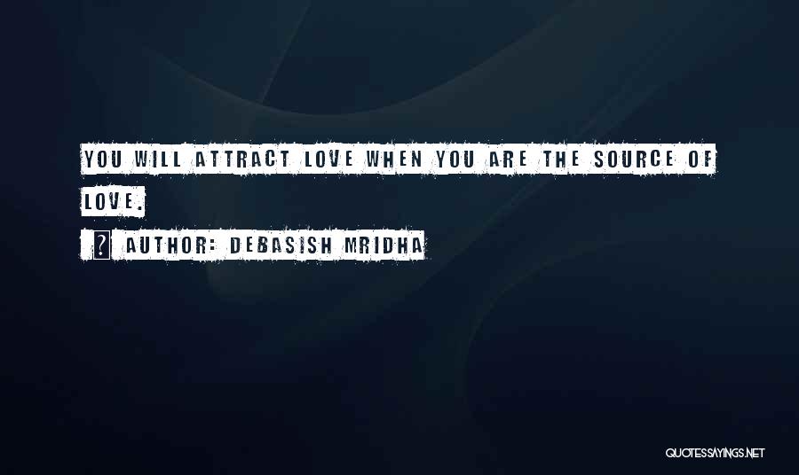 Debasish Mridha Quotes: You Will Attract Love When You Are The Source Of Love.