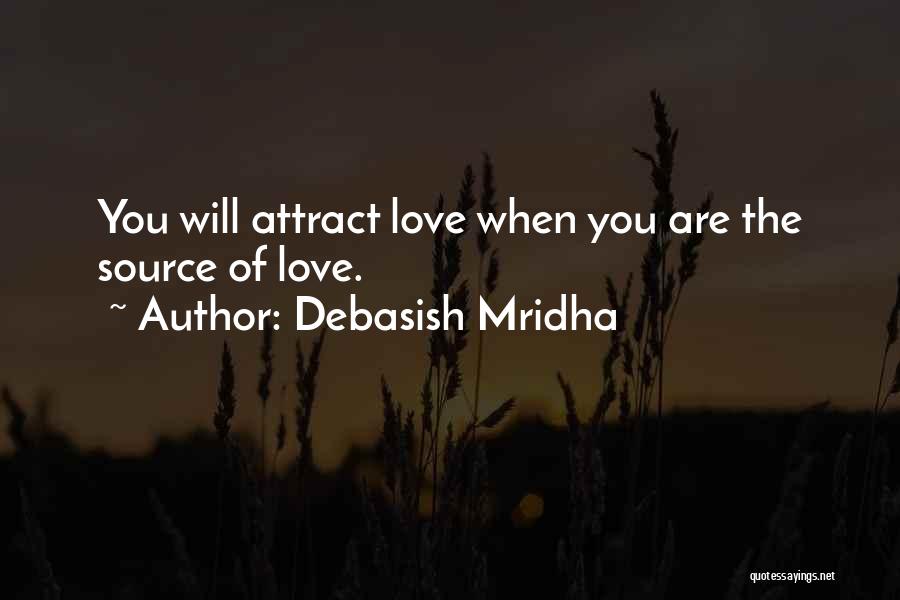 Debasish Mridha Quotes: You Will Attract Love When You Are The Source Of Love.