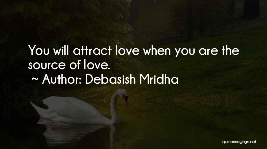 Debasish Mridha Quotes: You Will Attract Love When You Are The Source Of Love.