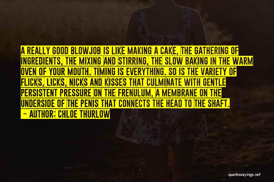 Chloe Thurlow Quotes: A Really Good Blowjob Is Like Making A Cake, The Gathering Of Ingredients, The Mixing And Stirring, The Slow Baking