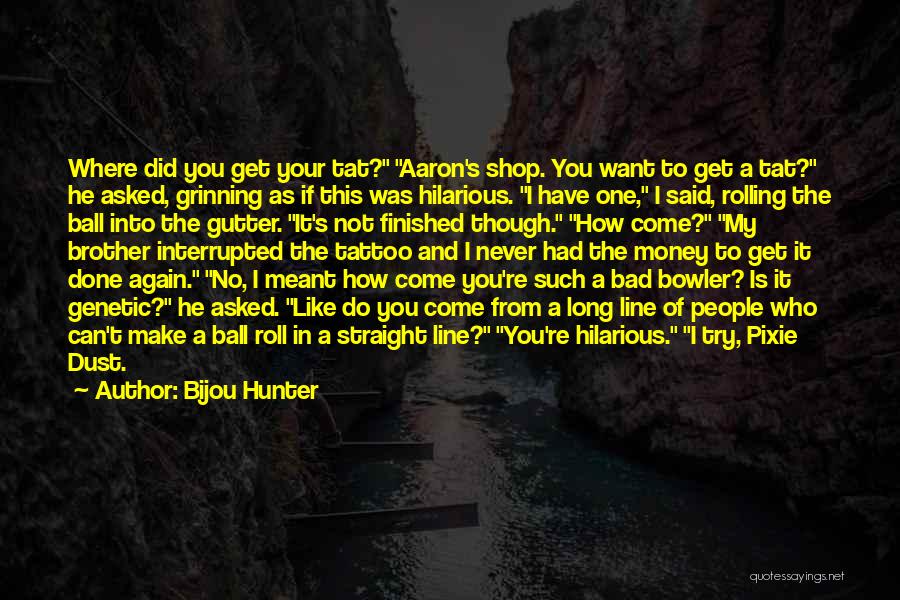 Bijou Hunter Quotes: Where Did You Get Your Tat? Aaron's Shop. You Want To Get A Tat? He Asked, Grinning As If This