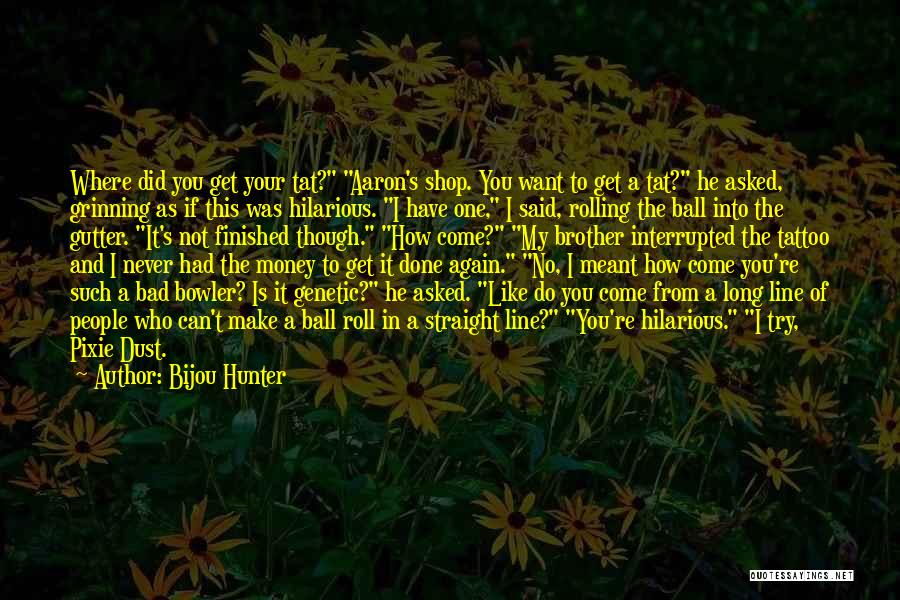 Bijou Hunter Quotes: Where Did You Get Your Tat? Aaron's Shop. You Want To Get A Tat? He Asked, Grinning As If This