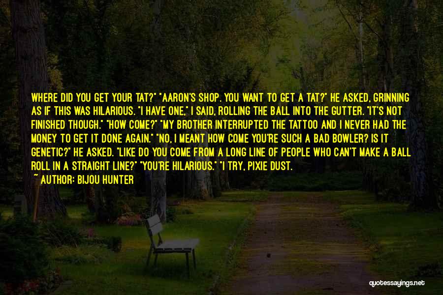 Bijou Hunter Quotes: Where Did You Get Your Tat? Aaron's Shop. You Want To Get A Tat? He Asked, Grinning As If This