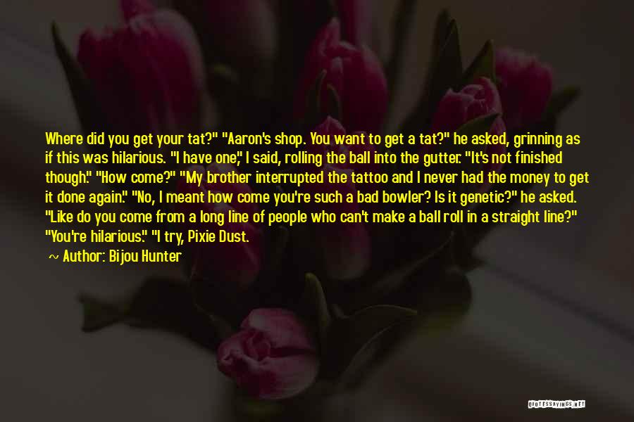 Bijou Hunter Quotes: Where Did You Get Your Tat? Aaron's Shop. You Want To Get A Tat? He Asked, Grinning As If This