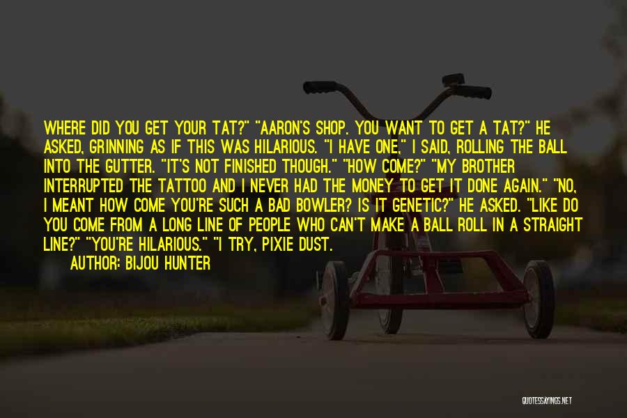 Bijou Hunter Quotes: Where Did You Get Your Tat? Aaron's Shop. You Want To Get A Tat? He Asked, Grinning As If This