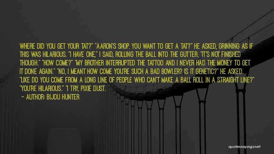 Bijou Hunter Quotes: Where Did You Get Your Tat? Aaron's Shop. You Want To Get A Tat? He Asked, Grinning As If This