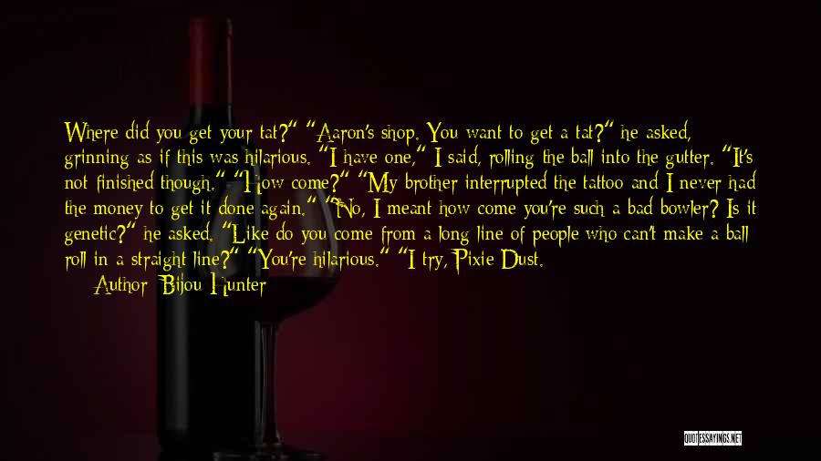 Bijou Hunter Quotes: Where Did You Get Your Tat? Aaron's Shop. You Want To Get A Tat? He Asked, Grinning As If This