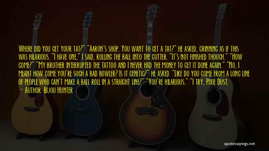 Bijou Hunter Quotes: Where Did You Get Your Tat? Aaron's Shop. You Want To Get A Tat? He Asked, Grinning As If This