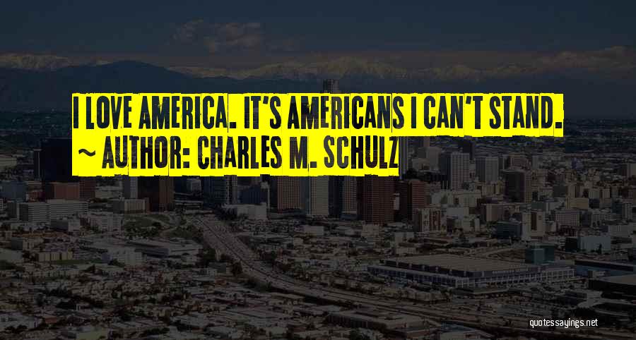 Charles M. Schulz Quotes: I Love America. It's Americans I Can't Stand.