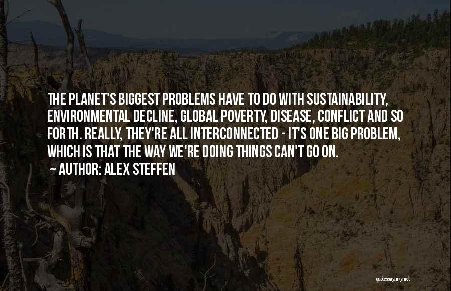 Alex Steffen Quotes: The Planet's Biggest Problems Have To Do With Sustainability, Environmental Decline, Global Poverty, Disease, Conflict And So Forth. Really, They're