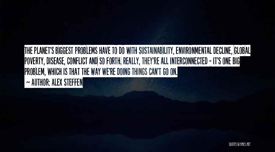Alex Steffen Quotes: The Planet's Biggest Problems Have To Do With Sustainability, Environmental Decline, Global Poverty, Disease, Conflict And So Forth. Really, They're