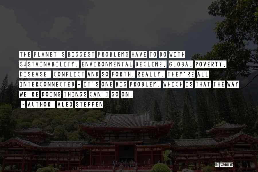 Alex Steffen Quotes: The Planet's Biggest Problems Have To Do With Sustainability, Environmental Decline, Global Poverty, Disease, Conflict And So Forth. Really, They're