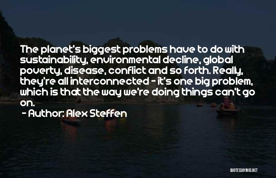 Alex Steffen Quotes: The Planet's Biggest Problems Have To Do With Sustainability, Environmental Decline, Global Poverty, Disease, Conflict And So Forth. Really, They're