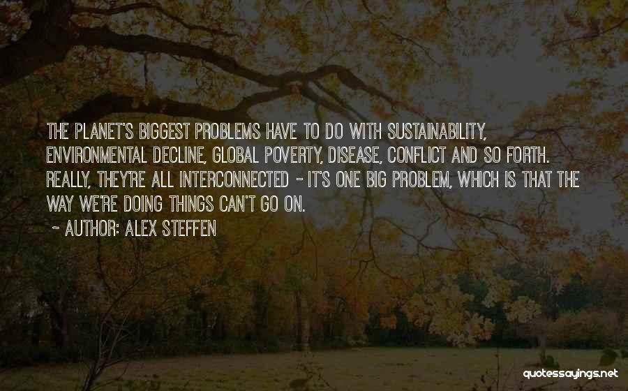 Alex Steffen Quotes: The Planet's Biggest Problems Have To Do With Sustainability, Environmental Decline, Global Poverty, Disease, Conflict And So Forth. Really, They're