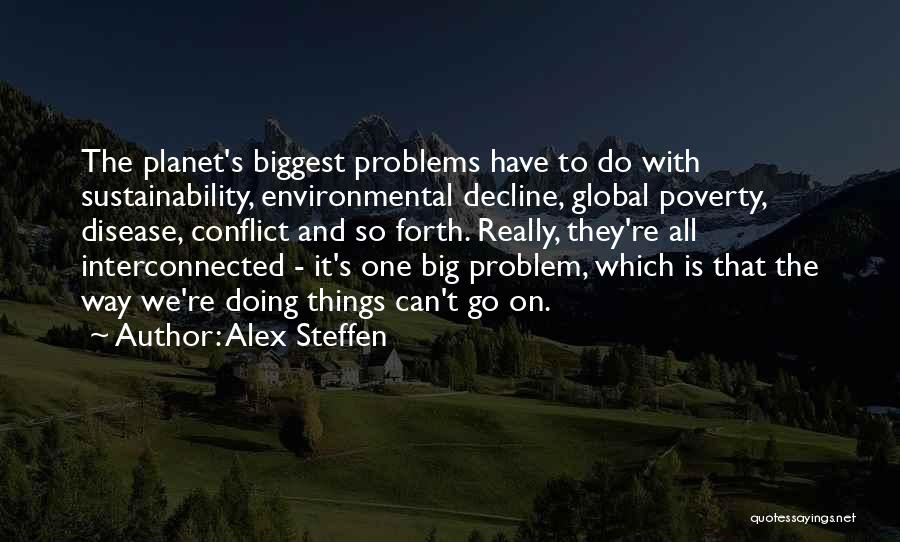 Alex Steffen Quotes: The Planet's Biggest Problems Have To Do With Sustainability, Environmental Decline, Global Poverty, Disease, Conflict And So Forth. Really, They're