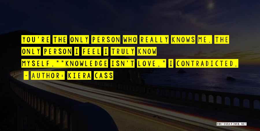 Kiera Cass Quotes: You're The Only Person Who Really Knows Me. The Only Person I Feel I Truly Know Myself.knowledge Isn't Love, I