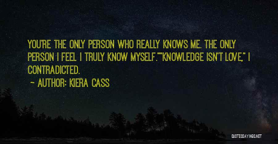 Kiera Cass Quotes: You're The Only Person Who Really Knows Me. The Only Person I Feel I Truly Know Myself.knowledge Isn't Love, I