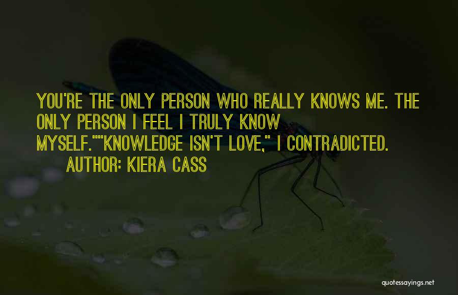 Kiera Cass Quotes: You're The Only Person Who Really Knows Me. The Only Person I Feel I Truly Know Myself.knowledge Isn't Love, I