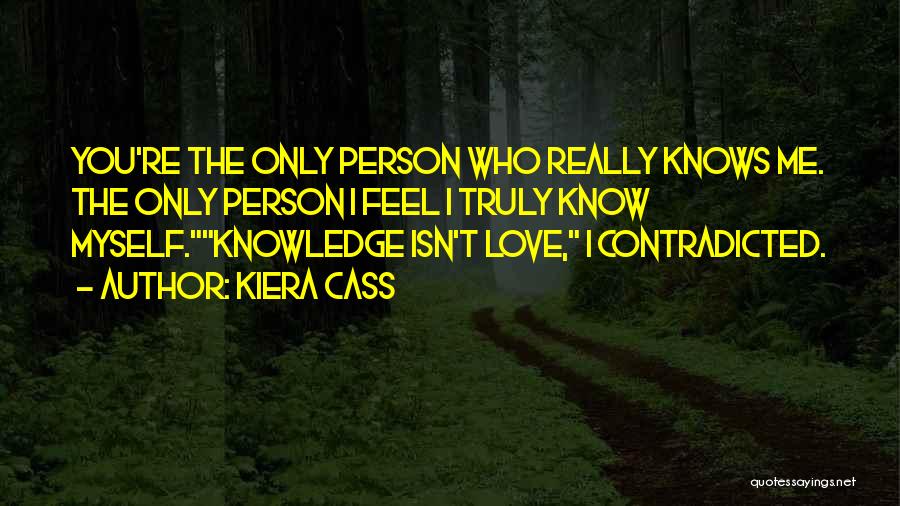 Kiera Cass Quotes: You're The Only Person Who Really Knows Me. The Only Person I Feel I Truly Know Myself.knowledge Isn't Love, I