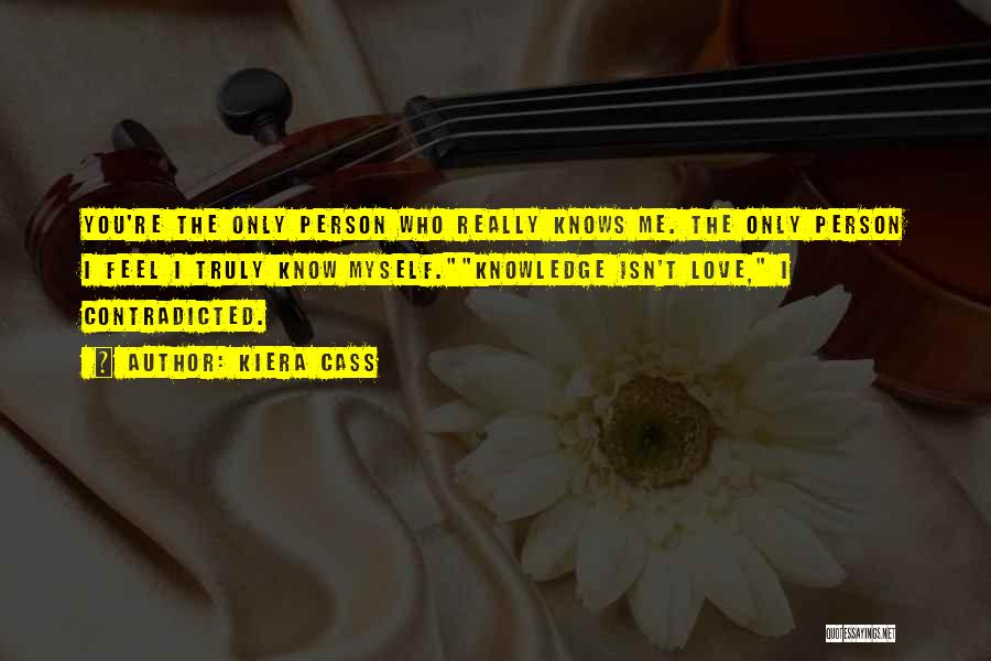 Kiera Cass Quotes: You're The Only Person Who Really Knows Me. The Only Person I Feel I Truly Know Myself.knowledge Isn't Love, I