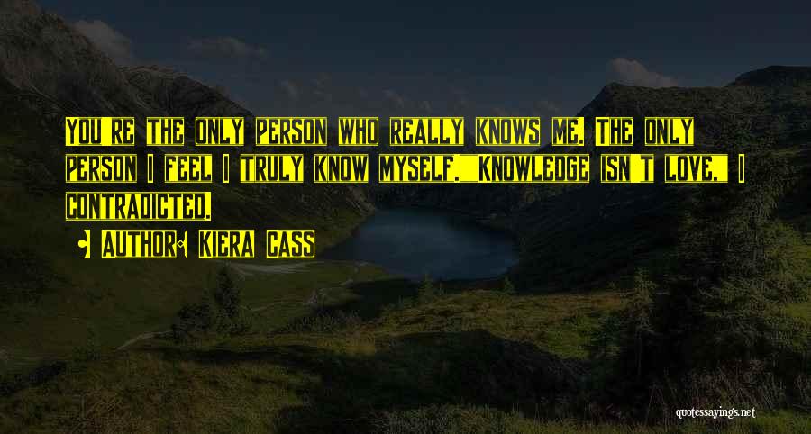 Kiera Cass Quotes: You're The Only Person Who Really Knows Me. The Only Person I Feel I Truly Know Myself.knowledge Isn't Love, I