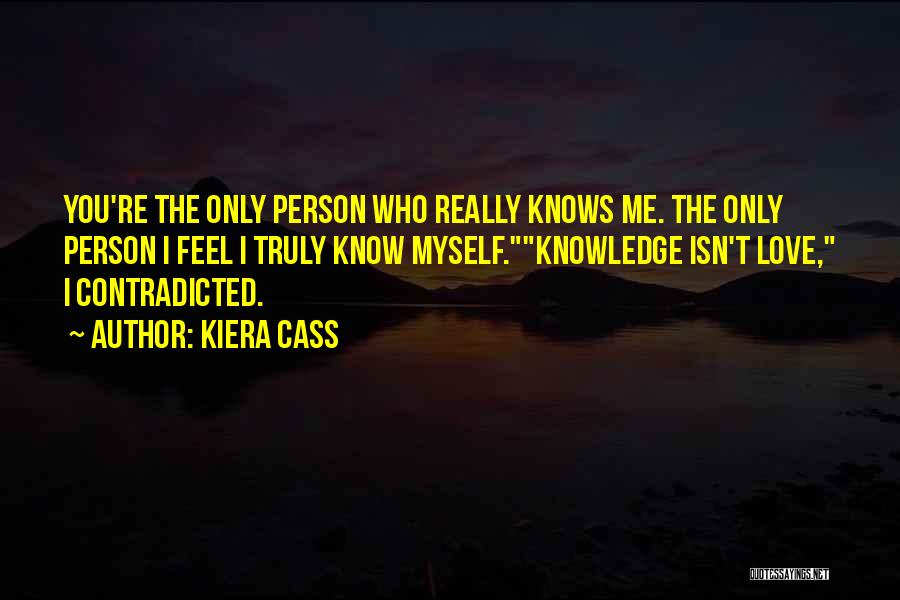 Kiera Cass Quotes: You're The Only Person Who Really Knows Me. The Only Person I Feel I Truly Know Myself.knowledge Isn't Love, I