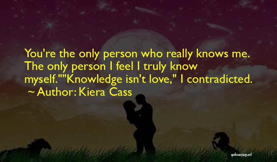 Kiera Cass Quotes: You're The Only Person Who Really Knows Me. The Only Person I Feel I Truly Know Myself.knowledge Isn't Love, I