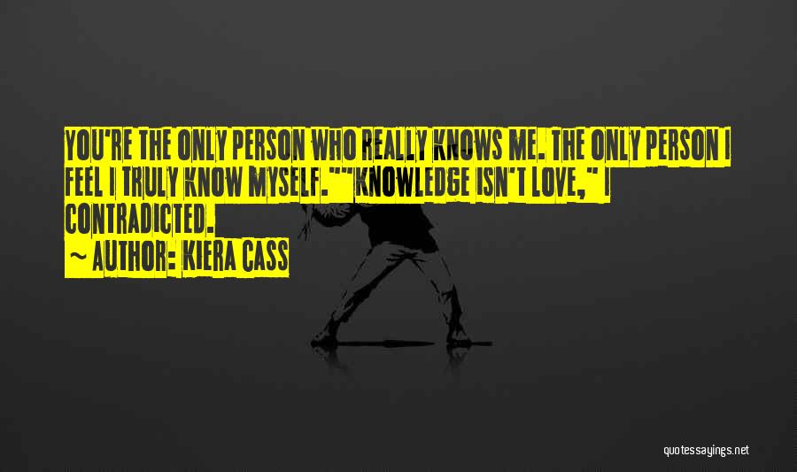 Kiera Cass Quotes: You're The Only Person Who Really Knows Me. The Only Person I Feel I Truly Know Myself.knowledge Isn't Love, I