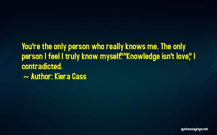 Kiera Cass Quotes: You're The Only Person Who Really Knows Me. The Only Person I Feel I Truly Know Myself.knowledge Isn't Love, I