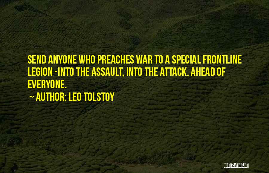 Leo Tolstoy Quotes: Send Anyone Who Preaches War To A Special Frontline Legion -into The Assault, Into The Attack, Ahead Of Everyone.
