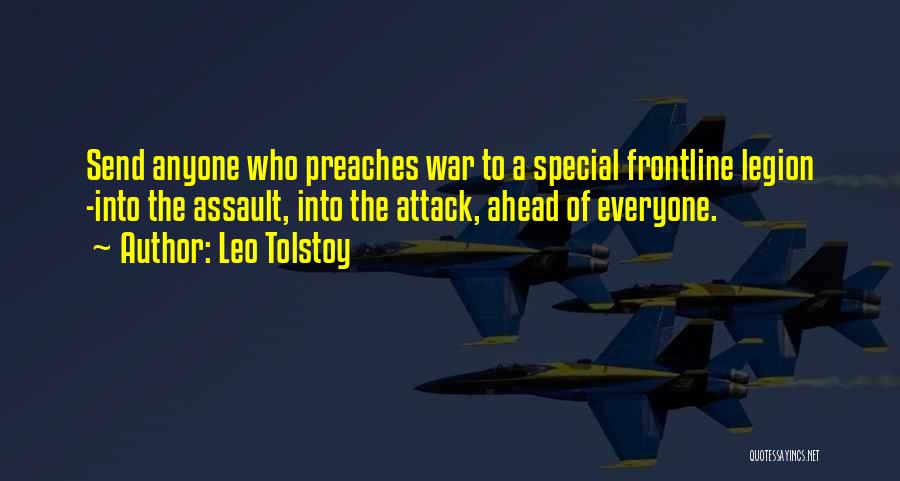 Leo Tolstoy Quotes: Send Anyone Who Preaches War To A Special Frontline Legion -into The Assault, Into The Attack, Ahead Of Everyone.