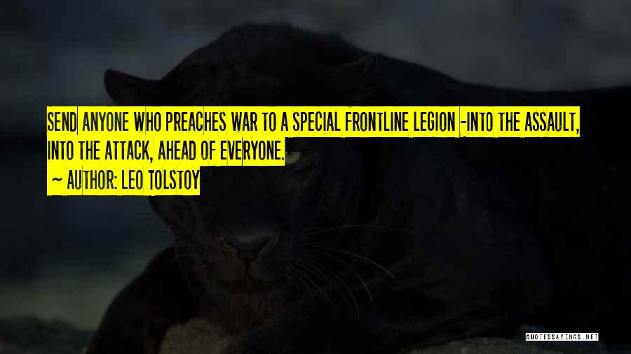 Leo Tolstoy Quotes: Send Anyone Who Preaches War To A Special Frontline Legion -into The Assault, Into The Attack, Ahead Of Everyone.
