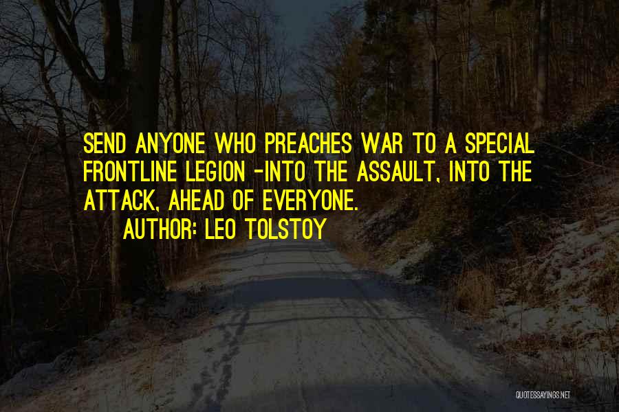 Leo Tolstoy Quotes: Send Anyone Who Preaches War To A Special Frontline Legion -into The Assault, Into The Attack, Ahead Of Everyone.