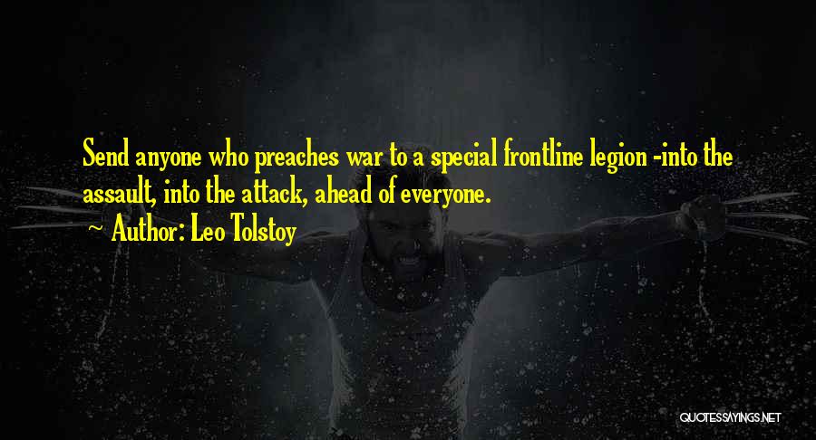 Leo Tolstoy Quotes: Send Anyone Who Preaches War To A Special Frontline Legion -into The Assault, Into The Attack, Ahead Of Everyone.
