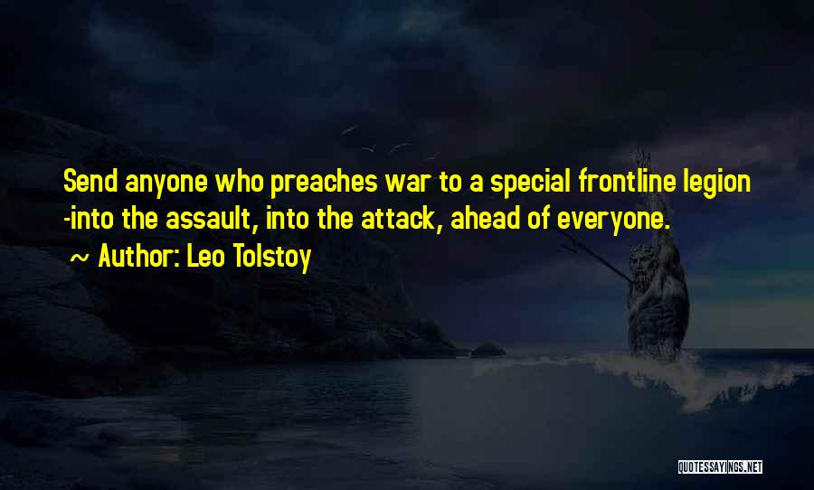 Leo Tolstoy Quotes: Send Anyone Who Preaches War To A Special Frontline Legion -into The Assault, Into The Attack, Ahead Of Everyone.