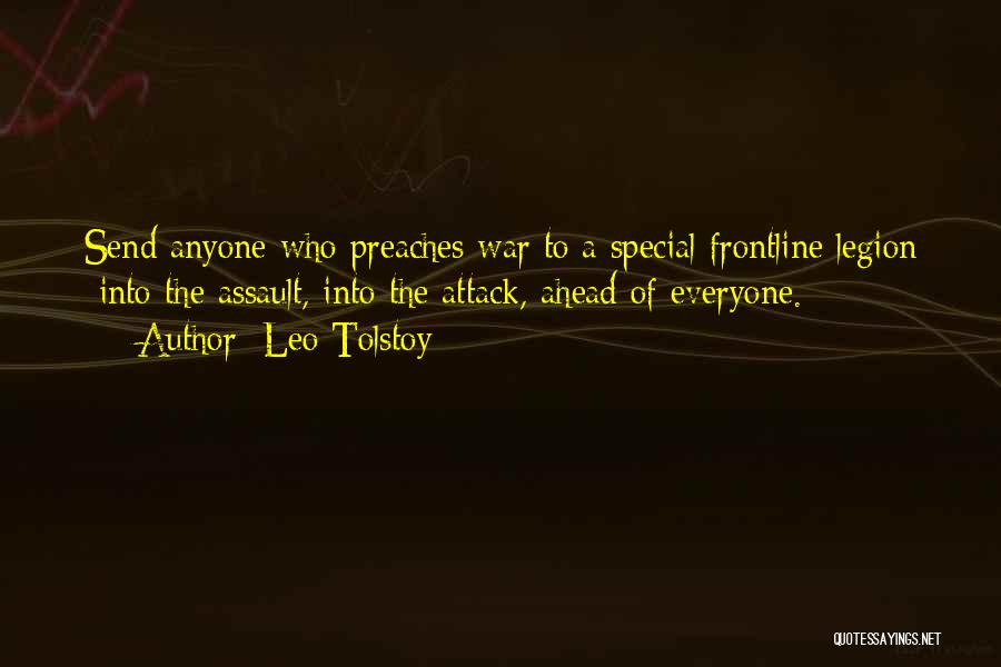 Leo Tolstoy Quotes: Send Anyone Who Preaches War To A Special Frontline Legion -into The Assault, Into The Attack, Ahead Of Everyone.