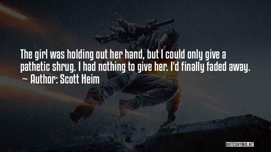 Scott Heim Quotes: The Girl Was Holding Out Her Hand, But I Could Only Give A Pathetic Shrug. I Had Nothing To Give