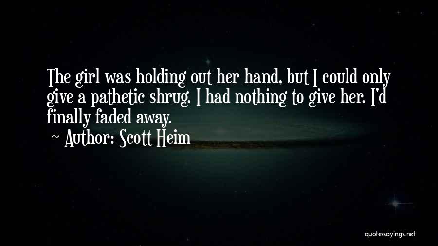 Scott Heim Quotes: The Girl Was Holding Out Her Hand, But I Could Only Give A Pathetic Shrug. I Had Nothing To Give