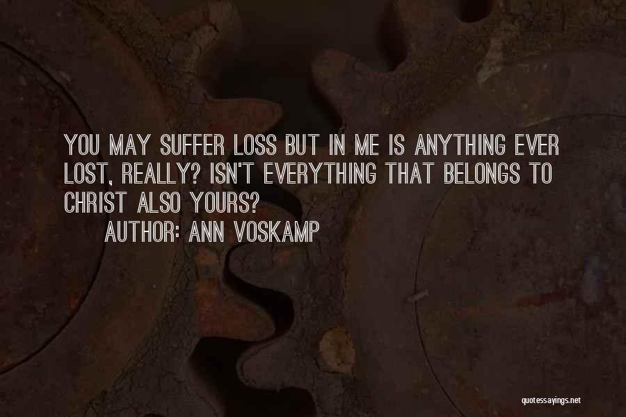 Ann Voskamp Quotes: You May Suffer Loss But In Me Is Anything Ever Lost, Really? Isn't Everything That Belongs To Christ Also Yours?