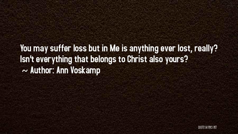 Ann Voskamp Quotes: You May Suffer Loss But In Me Is Anything Ever Lost, Really? Isn't Everything That Belongs To Christ Also Yours?
