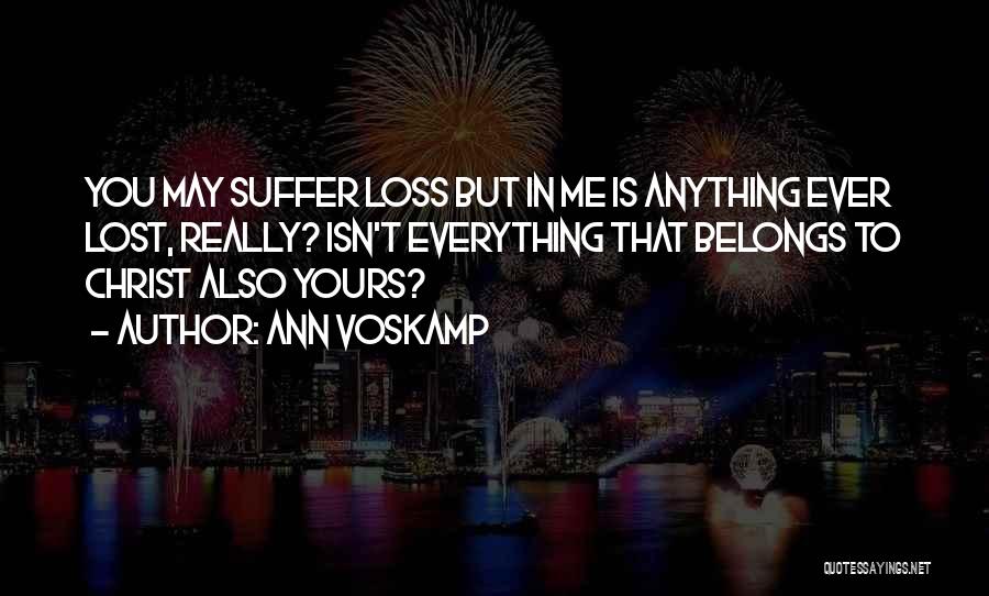 Ann Voskamp Quotes: You May Suffer Loss But In Me Is Anything Ever Lost, Really? Isn't Everything That Belongs To Christ Also Yours?