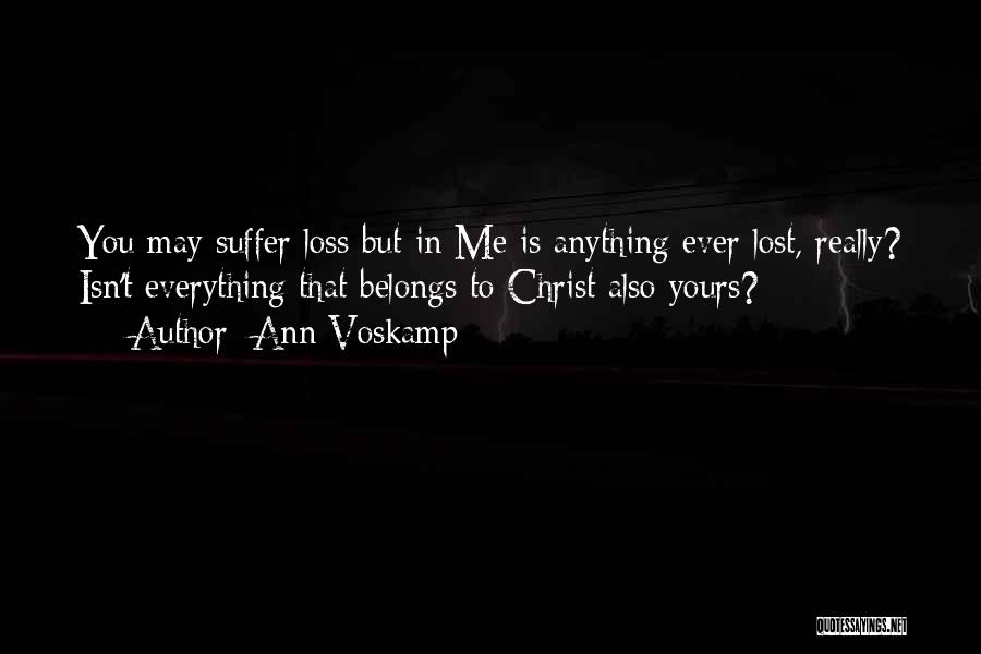 Ann Voskamp Quotes: You May Suffer Loss But In Me Is Anything Ever Lost, Really? Isn't Everything That Belongs To Christ Also Yours?