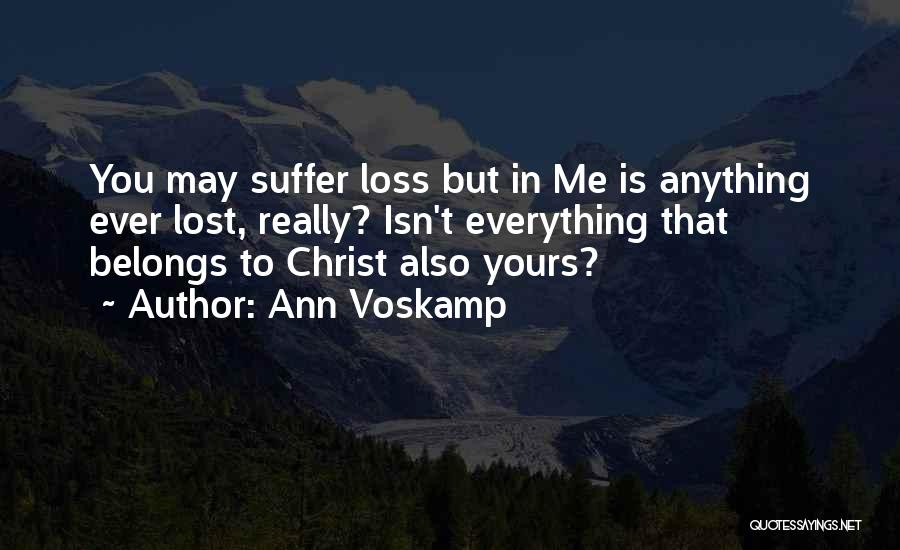 Ann Voskamp Quotes: You May Suffer Loss But In Me Is Anything Ever Lost, Really? Isn't Everything That Belongs To Christ Also Yours?