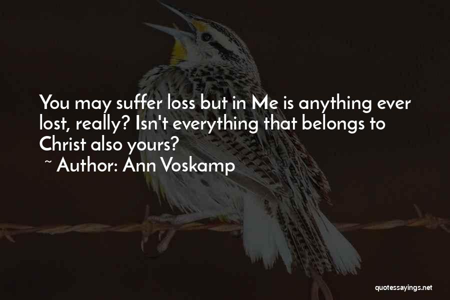 Ann Voskamp Quotes: You May Suffer Loss But In Me Is Anything Ever Lost, Really? Isn't Everything That Belongs To Christ Also Yours?