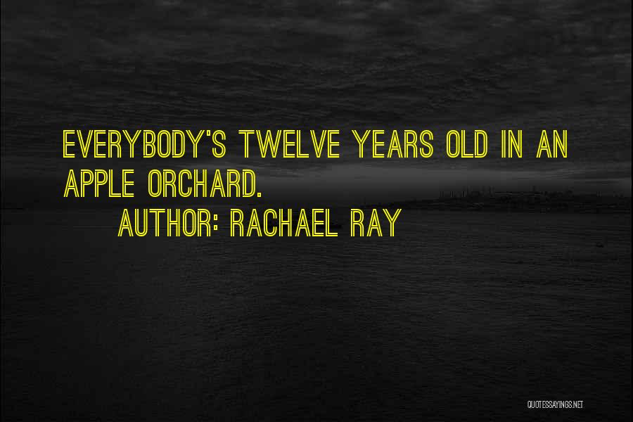 Rachael Ray Quotes: Everybody's Twelve Years Old In An Apple Orchard.
