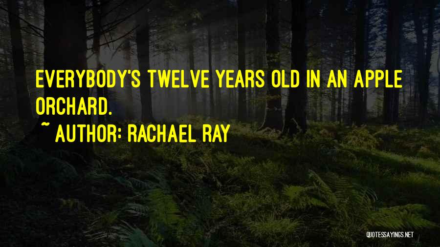 Rachael Ray Quotes: Everybody's Twelve Years Old In An Apple Orchard.